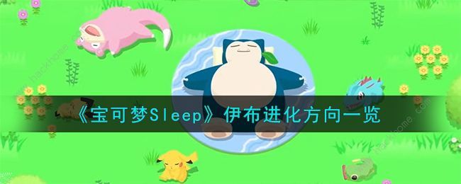 宝可梦Sleep伊布进化什么好伊布进化条件及推荐 宝可梦Sleep伊布进化什么好伊布进化条件及推荐