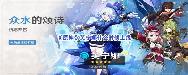 原神芙宁娜什么时候上线 原神芙宁娜什么时候上线