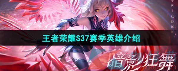 王者荣耀S37赛季新英雄介绍 王者荣耀S37赛季新英雄介绍