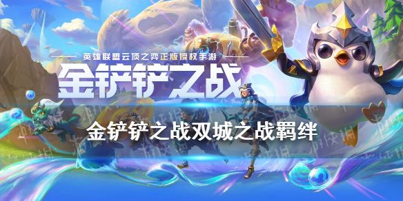 金铲铲之战双城之战羁绊一览S6双城传说新羁绊有哪些 金铲铲之战双城之战羁绊一览S6双城传说新羁绊有哪些