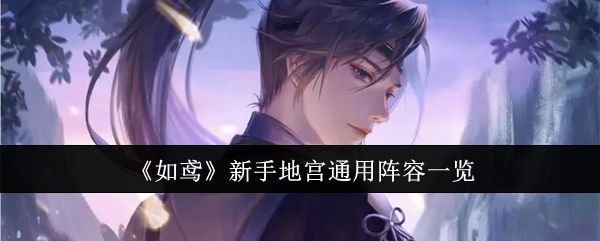 如鸢新手地宫通用阵容一览 如鸢新手地宫通用阵容一览