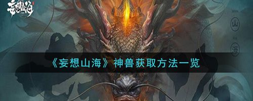妄想山海神兽怎么获得神兽获得方法介绍 妄想山海神兽怎么获得神兽获得方法介绍
