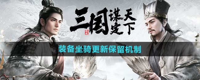 三国谋定天下装备坐骑赛季更新保留机制 三国谋定天下装备坐骑赛季更新保留机制