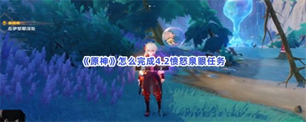 原神怎么完成4.2愤怒泉眼任务 原神怎么完成4.2愤怒泉眼任务