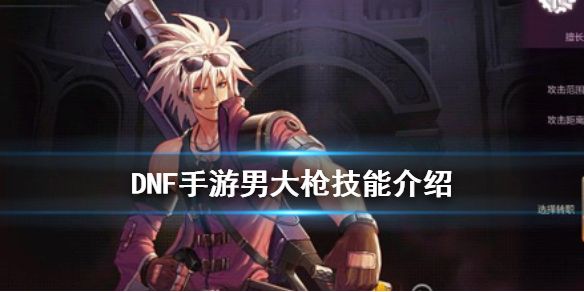 DNF手游男大枪技能介绍地下城与勇士M枪炮师技能怎么样 DNF手游男大枪技能介绍地下城与勇士M枪炮师技能怎么样