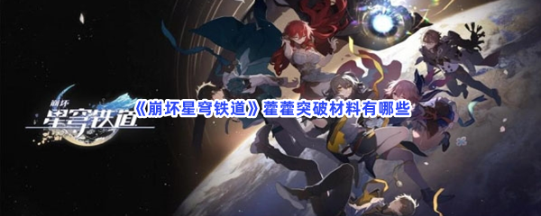 崩坏星穹铁道藿藿突破材料有哪些突破材料一览 崩坏星穹铁道藿藿突破材料有哪些突破材料一览