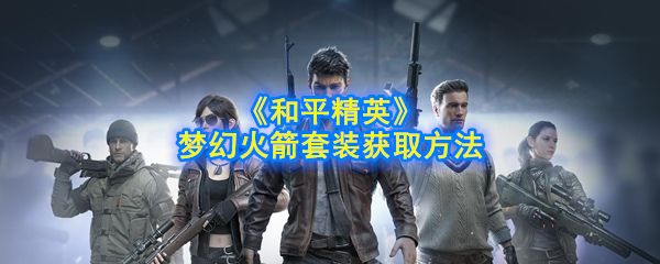 和平精英梦幻火箭套装获取方法 和平精英梦幻火箭套装获取方法