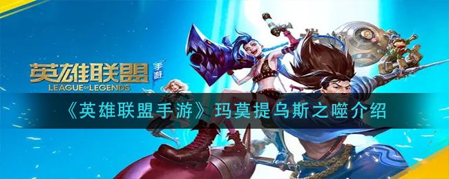 英雄联盟手游玛莫提乌斯之噬介绍 英雄联盟手游玛莫提乌斯之噬介绍