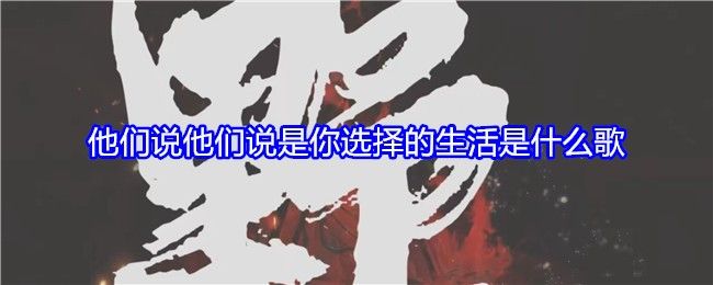 他们说他们说是你选择的生活是什么歌 他们说他们说是你选择的生活是什么歌