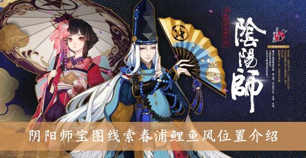 阴阳师宝图线索春浦鲤鱼风位置介绍 阴阳师宝图线索春浦鲤鱼风位置介绍