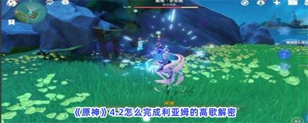 原神4.2怎么完成利亚姆的高歌解密贝壳在什么位置 原神4.2怎么完成利亚姆的高歌解密贝壳在什么位置