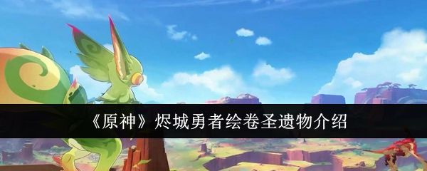 原神烬城勇者绘卷圣遗物介绍 原神烬城勇者绘卷圣遗物介绍