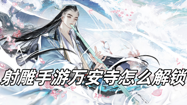 射雕手游万安寺怎么解锁 射雕手游万安寺怎么解锁