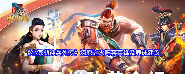 小浣熊神兵列传燎原之火阵容英雄及养成建议 小浣熊神兵列传燎原之火阵容英雄及养成建议
