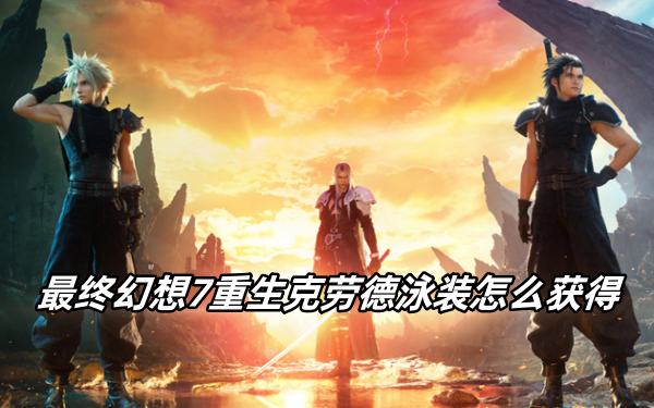 最终幻想7重生克劳德泳装怎么获得 最终幻想7重生克劳德泳装怎么获得