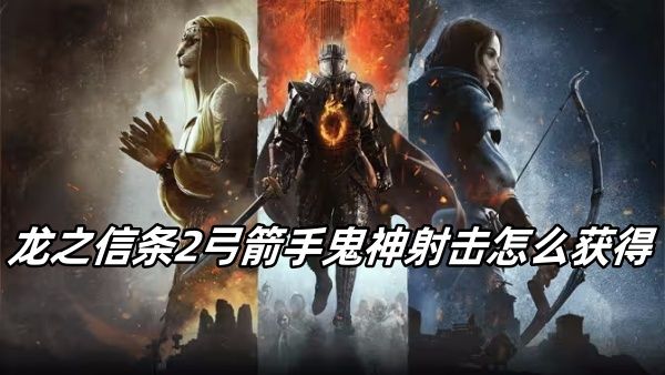 龙之信条2弓箭手鬼神射击怎么获得 龙之信条2弓箭手鬼神射击怎么获得