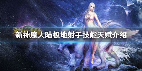 新神魔大陆极地射手怎么样新神魔大陆极地射手技能天赋介绍 新神魔大陆极地射手怎么样新神魔大陆极地射手技能天赋介绍