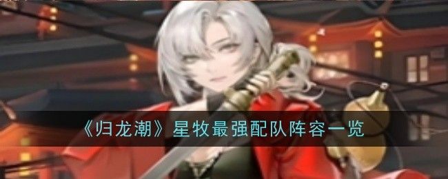 归龙潮星牧最强配队阵容一览 归龙潮星牧最强配队阵容一览