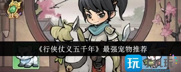 行侠仗义五千年最强宠物推荐 行侠仗义五千年最强宠物推荐