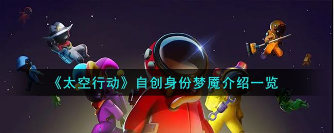太空行动自创身份梦魇介绍一览 太空行动自创身份梦魇介绍一览