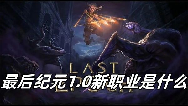 最后纪元1.0新职业是什么 最后纪元1.0新职业是什么