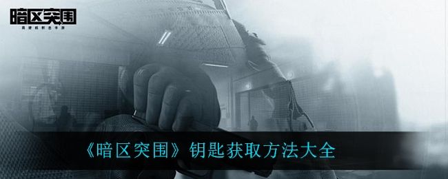 暗区突围钥匙获取方法大全 暗区突围钥匙获取方法大全