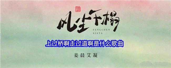 上过桥啊走过道啊是什么歌曲 上过桥啊走过道啊是什么歌曲