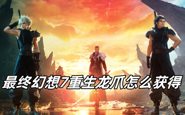 最终幻想7重生龙爪怎么获得 最终幻想7重生龙爪怎么获得