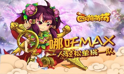 西游萌萌哪吒MAX一人轻松单挑一队 西游萌萌哪吒MAX一人轻松单挑一队