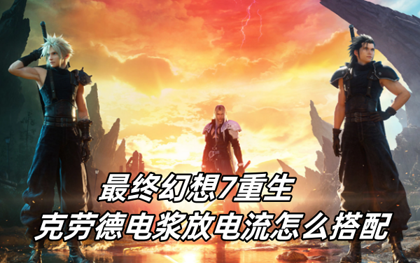 最终幻想7重生克劳德电浆放电流怎么搭配 最终幻想7重生克劳德电浆放电流怎么搭配
