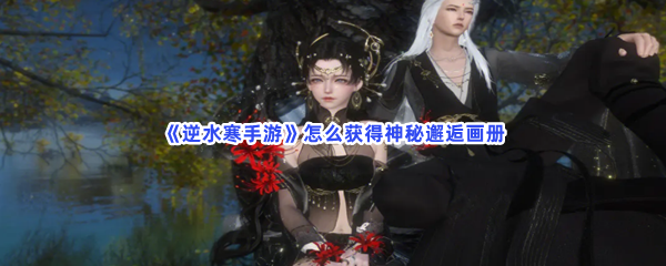 逆水寒手游怎么获得神秘邂逅画册 逆水寒手游怎么获得神秘邂逅画册