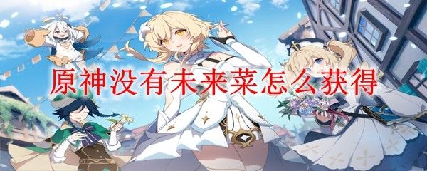 原神没有未来菜怎么获得 原神没有未来菜怎么获得