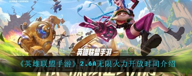 英雄联盟手游2.6A无限火力开放时间介绍 英雄联盟手游2.6A无限火力开放时间介绍