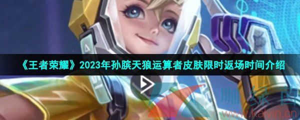 王者荣耀2023年孙膑天狼运算者皮肤限时返场时间介绍 王者荣耀2023年孙膑天狼运算者皮肤限时返场时间介绍