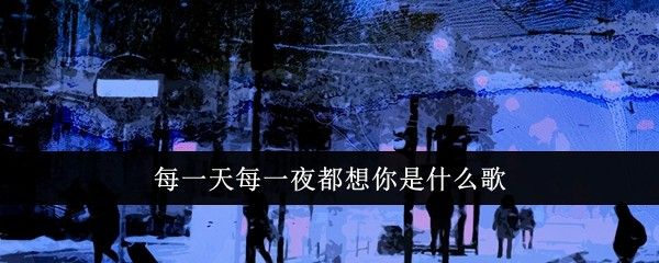 每一天每一夜都想你是什么歌 每一天每一夜都想你是什么歌