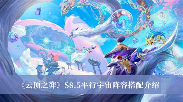 云顶之弈S8.5平行宇宙阵容搭配介绍 云顶之弈S8.5平行宇宙阵容搭配介绍