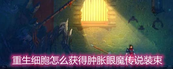 重生细胞怎么获得肿胀眼魔传说装束肿胀眼魔传说装束获取方法详解 重生细胞怎么获得肿胀眼魔传说装束肿胀眼魔传说装束获取方法详解